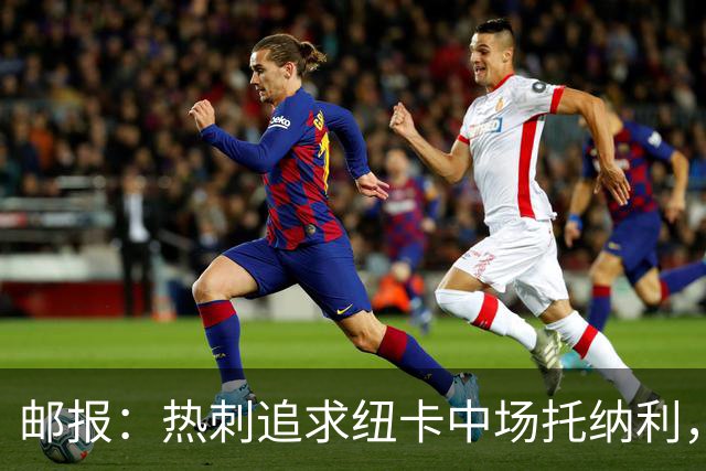 邮报：热刺追求纽卡中场托纳利，德泽尔比面临说服球员的挑战